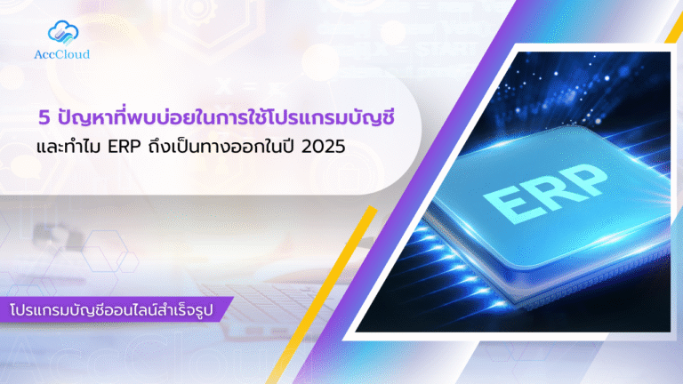 5 ปัญหาที่พบบ่อยในการใช้โปรแกรมบัญชีแบบเดิม ๆ และทำไม ERP ถึงเป็นทางออกในปี 2025