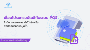 เชื่อมโปรแกรมบัญชีกับระบบ POS โกดัง และธนาคาร ทำได้จริงหรือยังต้องกรอกข้อมูลซ้ำ?