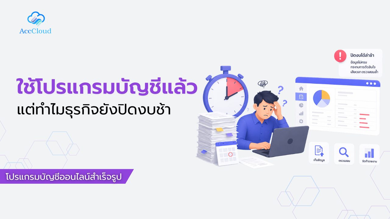 ใช้โปรแกรมบัญชีแล้ว แต่ทำไมธุรกิจยังปิดงบช้า